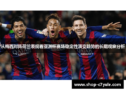 从梅西对阵荷兰表现看亚洲杯赛场稳定性演变趋势的长期观察分析