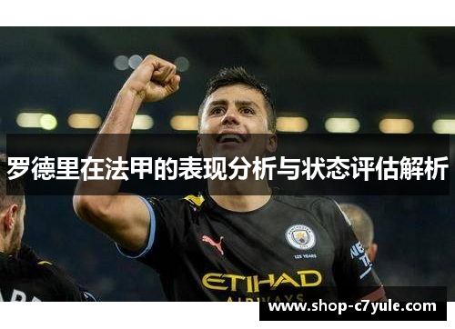 罗德里在法甲的表现分析与状态评估解析