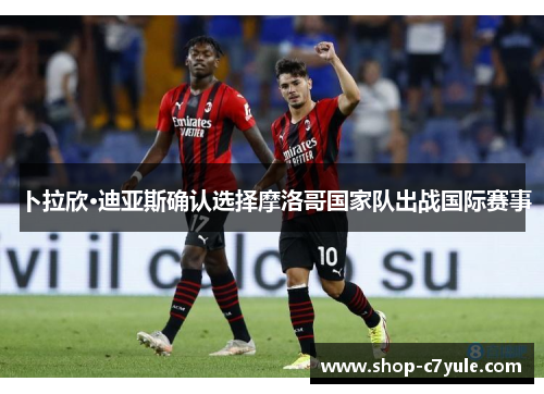 卜拉欣·迪亚斯确认选择摩洛哥国家队出战国际赛事