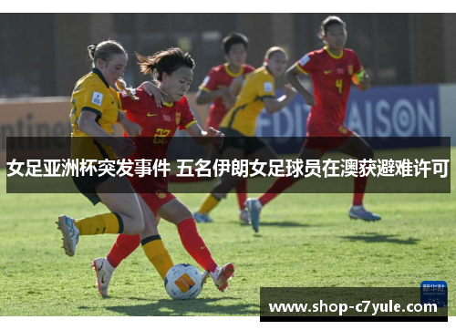 女足亚洲杯突发事件 五名伊朗女足球员在澳获避难许可