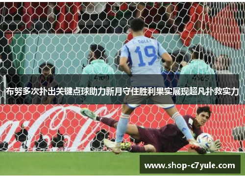 布努多次扑出关键点球助力新月守住胜利果实展现超凡扑救实力