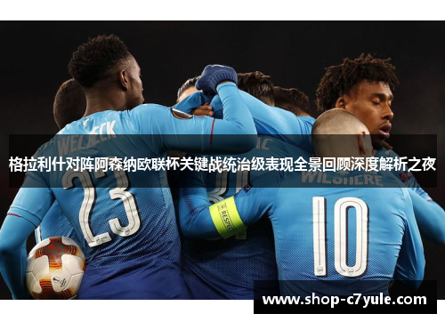 格拉利什对阵阿森纳欧联杯关键战统治级表现全景回顾深度解析之夜