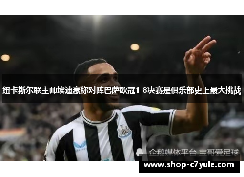 纽卡斯尔联主帅埃迪豪称对阵巴萨欧冠1 8决赛是俱乐部史上最大挑战