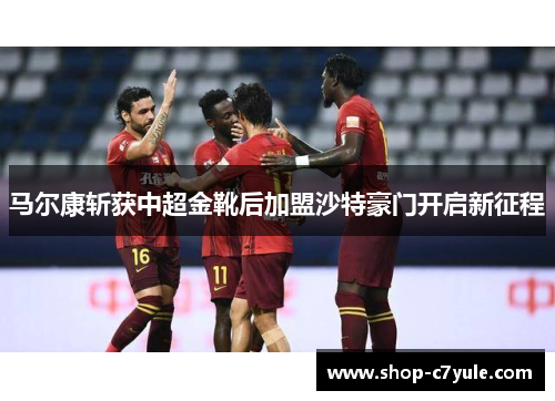 马尔康斩获中超金靴后加盟沙特豪门开启新征程