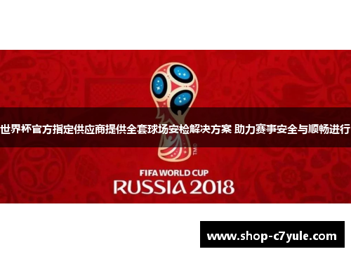 世界杯官方指定供应商提供全套球场安检解决方案 助力赛事安全与顺畅进行