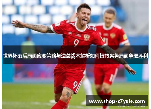 世界杯落后局面应变策略与逆袭战术解析如何扭转劣势局面争取胜利