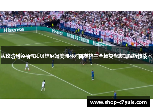 从攻防到领袖气质贝林厄姆美洲杯对阵英格兰全场复盘表现解析技战术