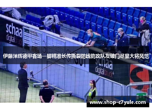 伊藤洋辉德甲客场一脚精准长传撕裂防线助攻队友破门尽显大将风范