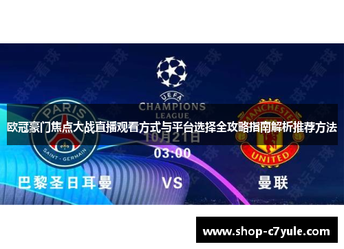 欧冠豪门焦点大战直播观看方式与平台选择全攻略指南解析推荐方法